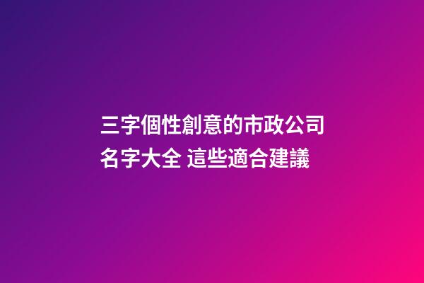 三字個性創意的市政公司名字大全 這些適合建議-第1張-公司起名-玄機派